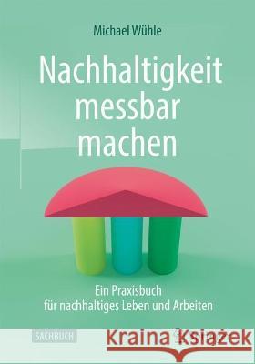 Nachhaltigkeit Messbar Machen: Ein Praxisbuch Für Nachhaltiges Leben Und Arbeiten Wühle, Michael 9783662660461 Springer