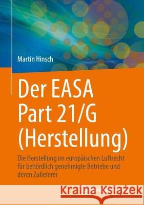Der Easa Part 21/G (Herstellung): Die Herstellung Im Europäischen Luftrecht Für Behördlich Genehmigte Betriebe Und Deren Zulieferer Hinsch, Martin 9783662660966 Springer Vieweg