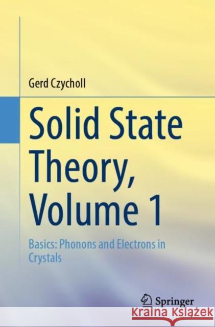 Solid State Theory, Volume 1: Basics: Phonons and Electrons in Crystals Gerd Czycholl 9783662661345 Springer