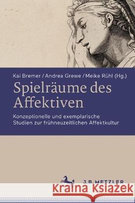 Spielräume Des Affektiven: Konzeptionelle Und Exemplarische Studien Zur Frühneuzeitlichen Affektkultur Bremer, Kai 9783662661505 J.B. Metzler