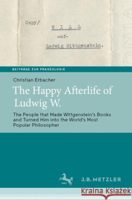 The Happy Afterlife of Ludwig W.: The People That Made Wittgensteinʼs Books and Turned Him Into the Worldʼs Most Popular Philosopher Erbacher, Christian 9783662661543 J.B. Metzler