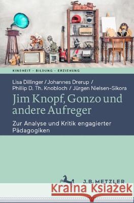 Jim Knopf, Gonzo Und Andere Aufreger: Zur Analyse Und Kritik Engagierter Pädagogiken Dillinger, Lisa 9783662661796 J.B. Metzler