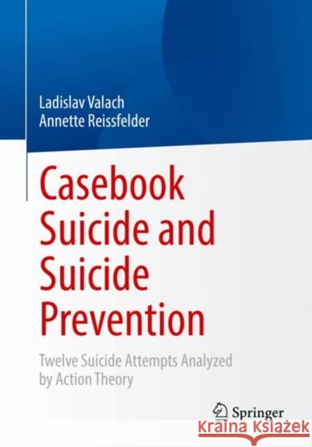 Casebook Suicide and Suicide Prevention: Twelve Suicide Attempts Analyzed by Action Theory Ladislav Valach Annette Reissfelder Kornelia Helfmann 9783662663042 Springer