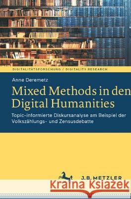 Mixed Methods in Den Digital Humanities: Topic-Informierte Diskursanalyse Am Beispiel Der Volkszählungs- Und Zensusdebatte Deremetz, Anne 9783662663189 J.B. Metzler