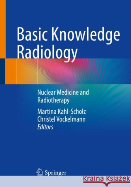 Basic Knowledge Radiology: Nuclear Medicine and Radiotherapy with 215 Illustrations Kahl-Scholz, Martina 9783662663509