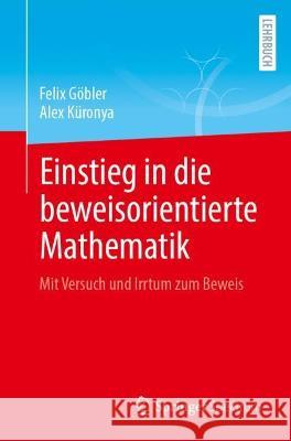 Einstieg in die beweisorientierte Mathematik: Mit Versuch und Irrtum zum Beweis Felix G?bler Alex K?ronya 9783662663554