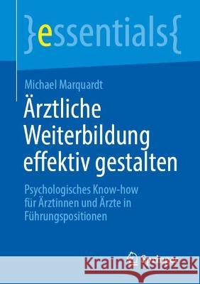 Ärztliche Weiterbildung Effektiv Gestalten: Psychologisches Know-How Für Ärztinnen Und Ärzte in Führungspositionen Marquardt, Michael 9783662664438