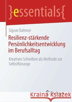 Resilienz-Stärkende Persönlichkeitsentwicklung Im Berufsalltag: Kreatives Schreiben ALS Methode Zur Selbstfürsorge Dahmer, Sigrun 9783662664452 Springer