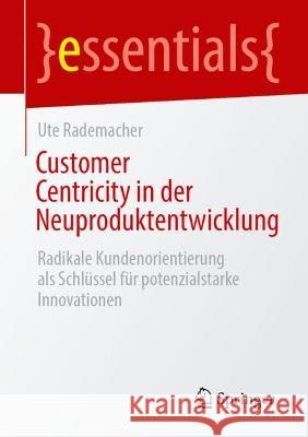 Customer Centricity in Der Neuproduktentwicklung: Radikale Kundenorientierung ALS Schlüssel Für Potenzialstarke Innovationen Rademacher, Ute 9783662664650 Springer