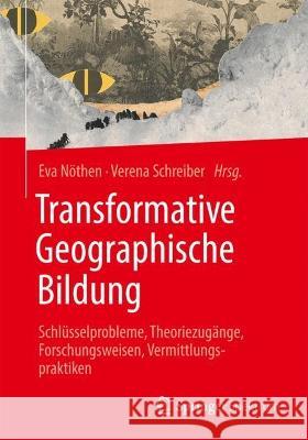 Transformative Geographische Bildung: Schlüsselprobleme, Theoriezugänge, Forschungsweisen, Vermittlungspraktiken Nöthen, Eva 9783662664810 Springer Spektrum