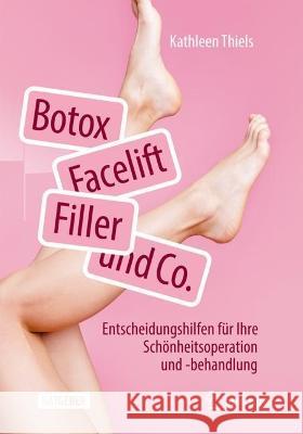 Botox, Facelift, Filler Und Co.: Entscheidungshilfen Für Ihre Schönheitsoperation Und -Behandlung Thiels, Kathleen 9783662665046 Springer