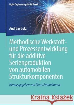 Methodische Werkstoff- Und Prozessentwicklung Für Die Additive Serienproduktion Von Automobilen Strukturkomponenten Lutz, Andreas 9783662665312