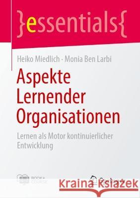 Aspekte Lernender Organisationen: Lernen als Motor kontinuierlicher Entwicklung Heiko Miedlich Monia Be 9783662665794 Springer