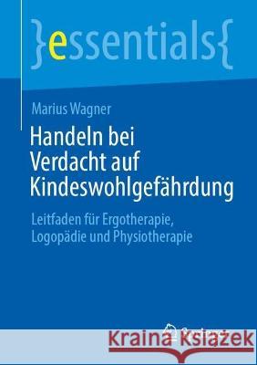 Handeln Bei Verdacht Auf Kindeswohlgefährdung: Leitfaden Für Ergotherapie, Logopädie Und Physiotherapie Wagner, Marius 9783662665923 Springer