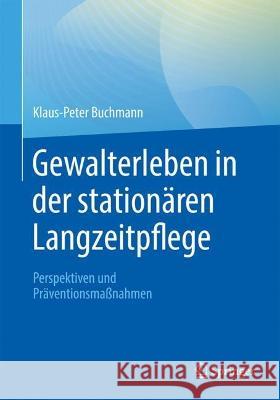 Gewalterleben in Der Stationären Langzeitpflege: Perspektiven Und Präventionsmaßnahmen Buchmann, Klaus-Peter 9783662667057 Springer