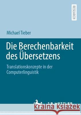 Die Berechenbarkeit Des Übersetzens: Translationskonzepte in Der Computerlinguistik Tieber, Michael 9783662667125