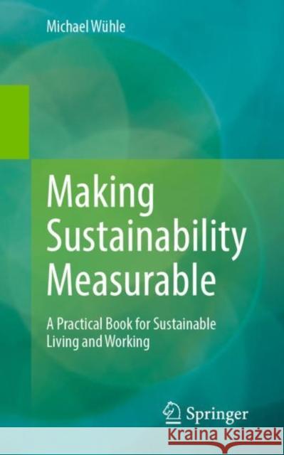 Making Sustainability Measurable: A Practical Book for Sustainable Living and Working Michael W?hle 9783662667149 Springer