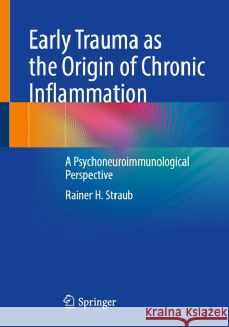 Early Trauma as the Origin of Chronic Inflammation: A Psychoneuroimmunological Perspective Rainer H. Straub 9783662667507 Springer