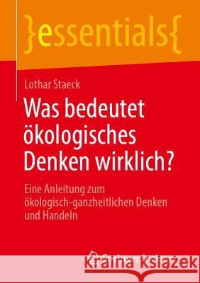 Was Bedeutet Ökologisches Denken Wirklich?: Eine Anleitung Zum Ökologisch-Ganzheitlichen Denken Und Handeln Staeck, Lothar 9783662667606 Springer Spektrum