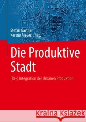 Die Produktive Stadt: (Re-) Integration der Urbanen Produktion Stefan G?rtner Kerstin Meyer 9783662667705