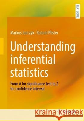 Understanding Inferential Statistics: From A for Significance Test to Z for Confidence Interval Markus Janczyk Roland Pfister 9783662667859 Springer
