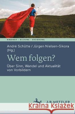 Wem Folgen?: Über Sinn, Wandel Und Aktualität Von Vorbildern Schütte, André 9783662668375 J.B. Metzler