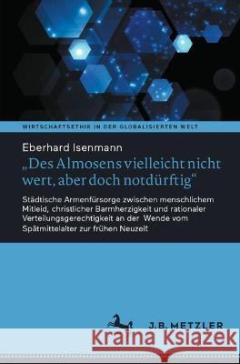 Des Almosens Vielleicht Nicht Wert, Aber Doch Notdürftig: Städtische Armenfürsorge Zwischen Menschlichem Mitleid, Christlicher Barmherzigkeit Und Rati Isenmann, Eberhard 9783662668399 J.B. Metzler