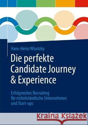 Die perfekte Candidate Journey & Experience: Erfolgreiches Recruiting für mittelständische Unternehmen und Start-ups Hans-Heinz Wisotzky 9783662668740 Springer Gabler