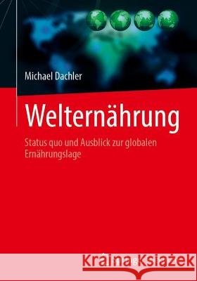 Weltern?hrung: Status Quo Und Ausblick Zur Globalen Ern?hrungslage Michael Dachler 9783662669037 Springer Spektrum