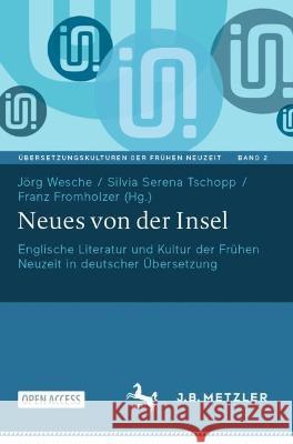 Neues von der Insel: Englische Literatur und Kultur der Frühen Neuzeit in deutscher Übersetzung J?rg Wesche Silvia Serena Tschopp Franz Fromholzer 9783662669488