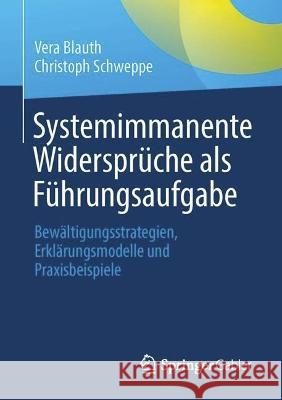 Systemimmanente Widersprüche als Führungsaufgabe: Bewältigungsstrategien, Erklärungsmodelle und Praxisbeispiele Vera Blauth Christoph Schweppe 9783662669525 Springer Gabler