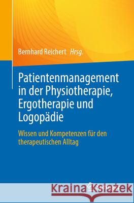 Patientenmanagement in Der Physiotherapie, Ergotherapie Und Logop?die: Wissen Und Kompetenzen F?r Den Therapeutischen Alltag Bernhard Reichert 9783662669839 Springer