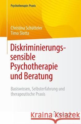 Diskriminierungssensible Psychotherapie und Beratung: Basiswissen, Selbsterfahrung, therapeutische Praxis Christina Sch?tteler Timo Slotta Alexander Gerlach 9783662670118 Springer