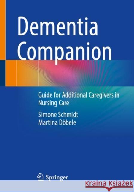 Dementia Companion: Guide for Additional Caregivers in Nursing Care Simone Schmidt Martina D?bele 9783662670415 Springer