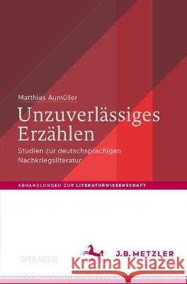 Unzuverlässiges Erzählen: Studien zur deutschsprachigen Nachkriegsliteratur Matthias Aum?ller Tom Kindt Dana Kissling 9783662670460