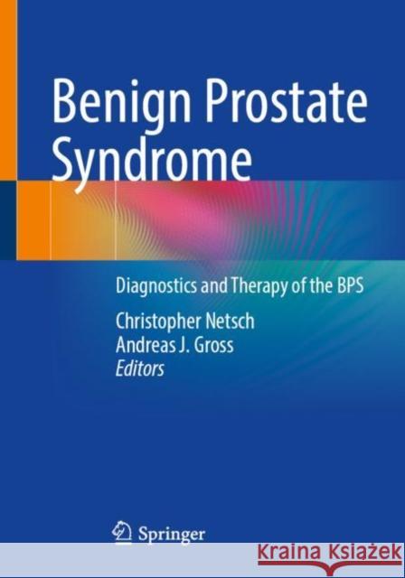 Benign Prostate Syndrome: Diagnostics and Therapy of the BPS Christopher Netsch Andreas J. Gross 9783662670569