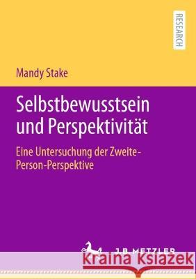 Selbstbewusstsein und Perspektivität: Eine Untersuchung der Zweite-Person-Perspektive Mandy Stake 9783662670637