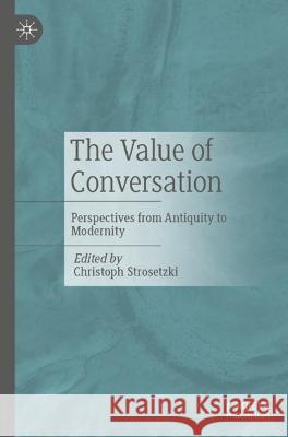 The Value of Conversation: Perspectives from Antiquity to Modernity Christoph Strosetzki 9783662671993 Palgrave MacMillan