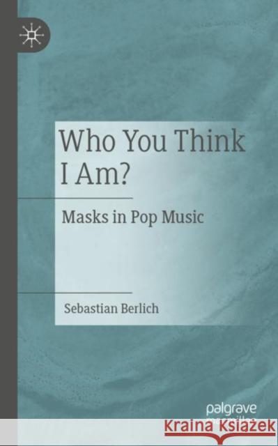Who You Think I Am?: Masks in Pop Music Sebastian Berlich 9783662672518 Springer-Verlag Berlin and Heidelberg GmbH & 