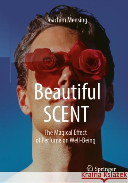 Beautiful SCENT: The Magical Effect of Perfume on Well-Being Joachim Mensing 9783662672587 Springer