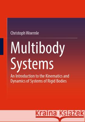 Multibody Systems: An Introduction to the Kinematics and Dynamics of Systems of Rigid Bodies Christoph Woernle 9783662672617 Springer