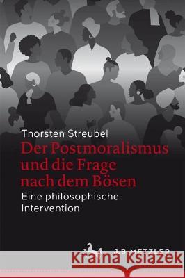 Der Postmoralismus Und Die Frage Nach Dem B?sen: Eine Philosophische Intervention Thorsten Streubel 9783662672846 J.B. Metzler