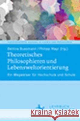 Theoretisches Philosophieren Und Lebensweltorientierung: Ein Wegweiser F?r Hochschule Und Schule Bettina Bussmann Philipp Mayr 9783662673089
