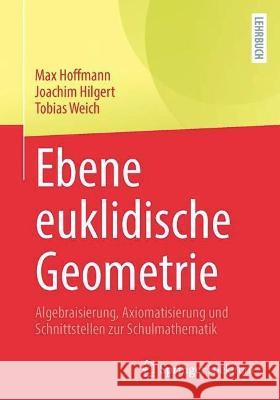 Ebene Euklidische Geometrie: Algebraisierung, Axiomatisierung Und Schnittstellen Zur Schulmathematik Max Hoffmann Joachim Hilgert Tobias Weich 9783662673560 Springer Spektrum