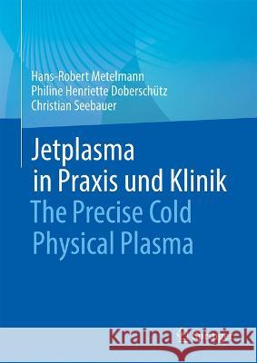 Jetplasma in Praxis Und Klinik: The Precise Cold Physical Plasma Hans-Robert Metelmann Philine Henriette Dobersch?tz Christian Seebauer 9783662674208 Springer