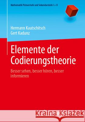 Elemente Der Codierungstheorie: Besser Sehen, Besser H?ren, Besser Informieren Hermann Kautschitsch Gert Kadunz 9783662675199