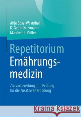 Repetitorium Ern?hrungsmedizin: Zur Vorbereitung Und Pr?fung F?r Die Zusatzweiterbildung Anja Bosy-Westphal K. Georg Kreymann Manfred J. M?ller 9783662675236