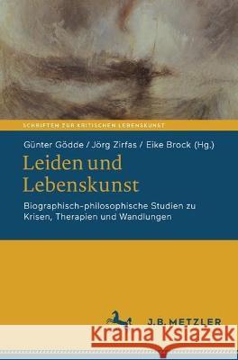 Leiden Und Lebenskunst: Biographisch-Philosophische Studien Zu Krisen, Therapien Und Wandlungen G?nter G?dde J?rg Zirfas Eike Brock 9783662675335