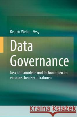 Data Governance: Nachhaltige Gesch?ftsmodelle Und Technologien Im Europ?ischen Rechtsrahmen Beatrix Weber 9783662675557 Springer