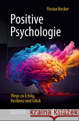 Positive Psychologie - Wege Zu Erfolg, Resilienz Und Gl?ck Florian Becker 9783662676196